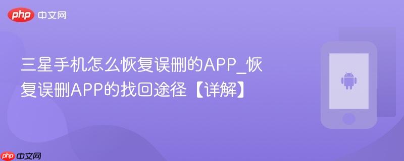 三星手机怎么恢复误删的app_恢复误删app的找回途径【详解】