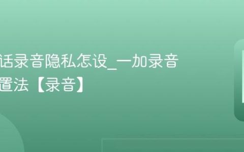 一加通话录音隐私怎设?一加录音隐私设置法【录音】