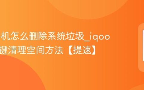 iqoo手机怎么删除系统垃圾?iqoo手机一键清理空间方法【提速】