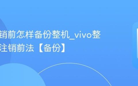 vivo注销前怎样备份整机?vivo整机备份注销前法【备份】