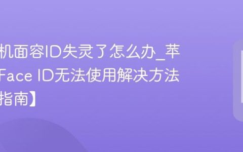 苹果手机面容ID失灵了怎么办?苹果手机Face ID无法使用解决方法【修复指南】
