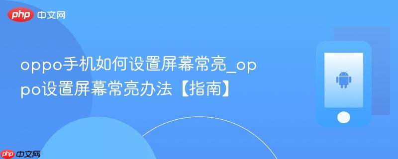 oppo手机如何设置屏幕常亮_oppo设置屏幕常亮办法【指南】