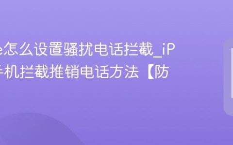 iPhone怎么设置骚扰电话拦截?iPhone手机拦截推销电话方法【防骚】