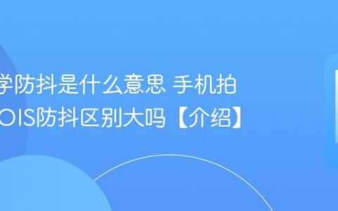 OIS光学防抖是什么意思 手机拍照有无OIS防抖区别大吗【介绍】