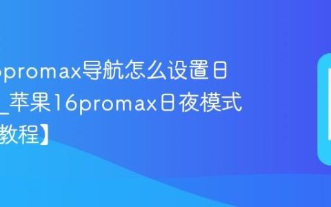 苹果16promax导航怎么设置日夜模式?苹果16promax日夜模式切换【教程】