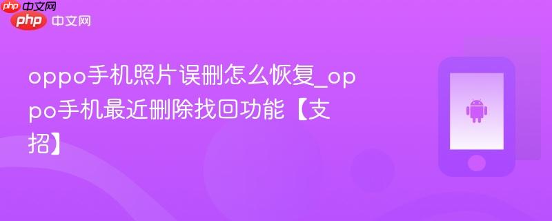 oppo手机照片误删怎么恢复_oppo手机最近删除找回功能【支招】