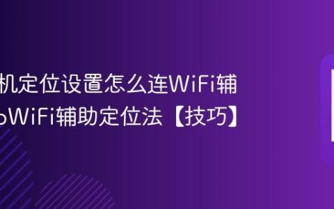 vivo手机定位设置怎么连WiFi辅助?vivoWiFi辅助定位法【技巧】