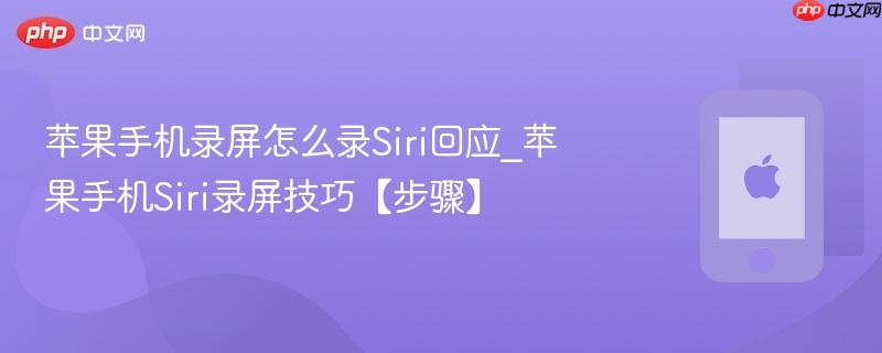 苹果手机录屏怎么录siri回应_苹果手机siri录屏技巧【步骤】