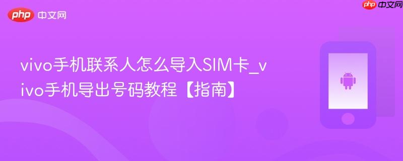 vivo手机联系人怎么导入sim卡_vivo手机导出号码教程【指南】