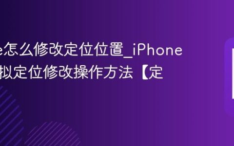 iPhone怎么修改定位位置?iPhone手机虚拟定位修改操作方法【定位】
