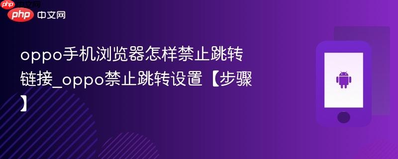 oppo手机浏览器怎样禁止跳转链接_oppo禁止跳转设置【步骤】