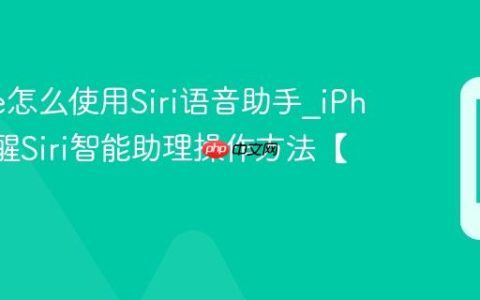iPhone怎么使用Siri语音助手?iPhone唤醒Siri智能助理操作方法【语音】