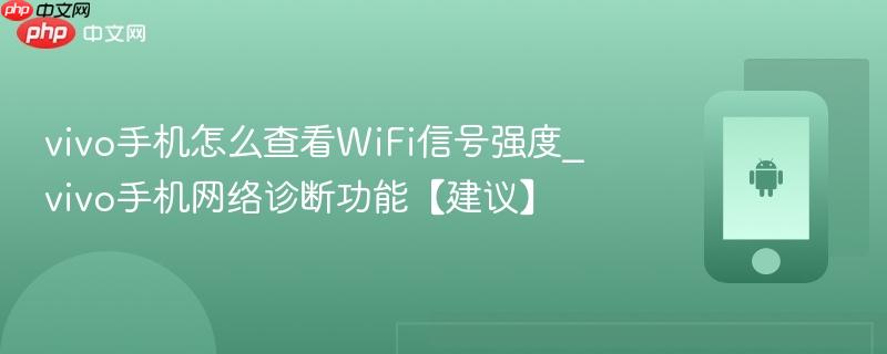 vivo手机怎么查看wifi信号强度_vivo手机网络诊断功能【建议】
