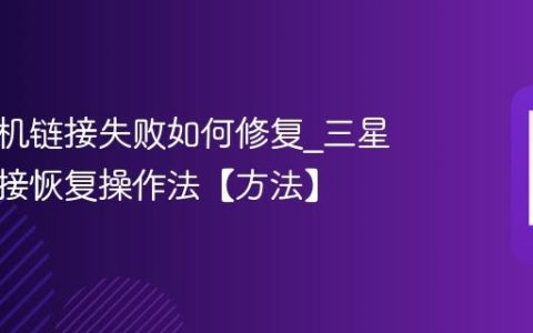 三星手机链接失败如何修复?三星手机链接恢复操作法【方法】