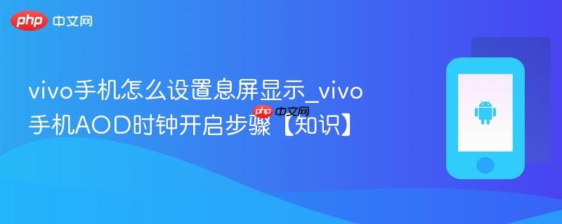 vivo手机怎么设置息屏显示_vivo手机aod时钟开启步骤【知识】