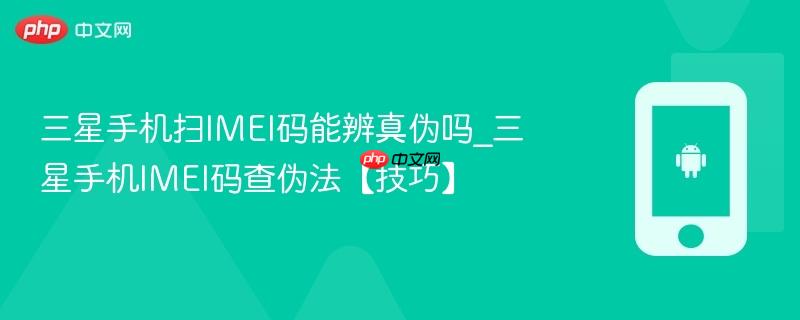 三星手机扫imei码能辨真伪吗_三星手机imei码查伪法【技巧】