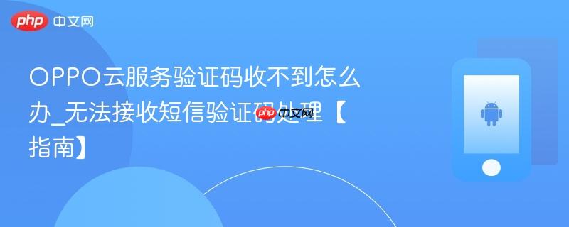 oppo云服务验证码收不到怎么办_无法接收短信验证码处理【指南】