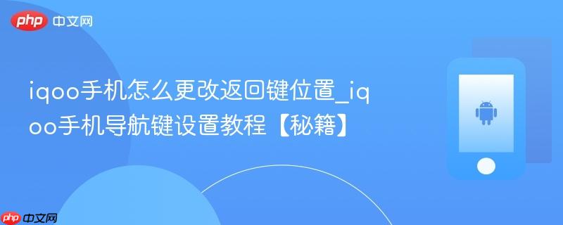 iqoo手机怎么更改返回键位置_iqoo手机导航键设置教程【秘籍】