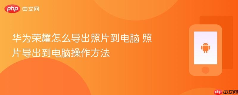 华为荣耀怎么导出照片到电脑 照片导出到电脑操作方法