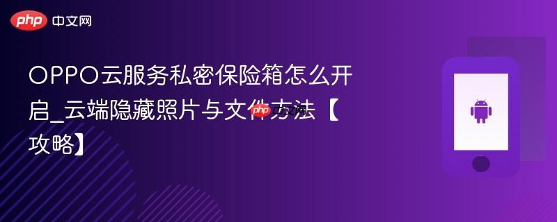 oppo云服务私密保险箱怎么开启_云端隐藏照片与文件方法【攻略】