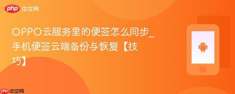 oppo云服务里的便签怎么同步_手机便签云端备份与恢复【技巧】