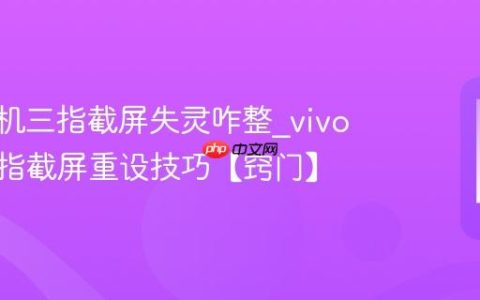 vivo手机三指截屏失灵咋整?vivo手机三指截屏重设技巧【窍门】