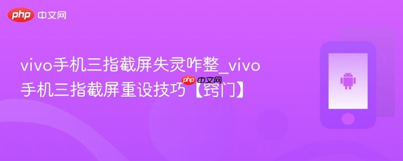 vivo手机三指截屏失灵咋整_vivo手机三指截屏重设技巧【窍门】