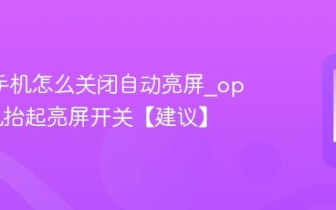 oppo手机怎么关闭自动亮屏?oppo手机抬起亮屏开关【建议】