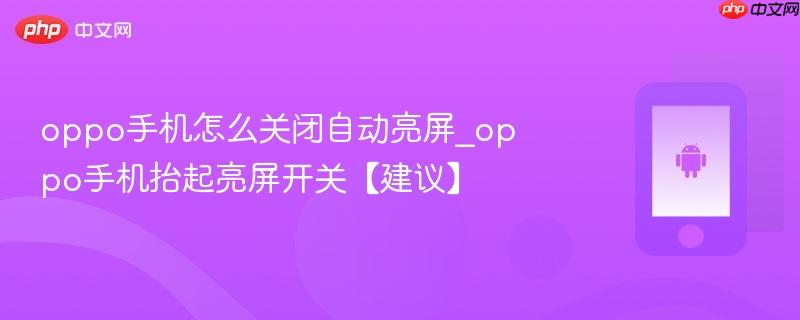 oppo手机怎么关闭自动亮屏_oppo手机抬起亮屏开关【建议】