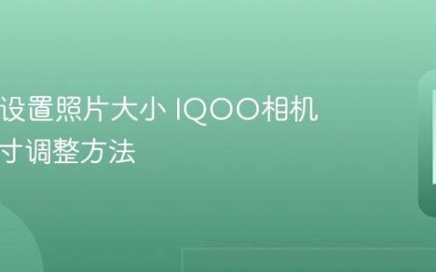 IQOO设置照片大小 IQOO相机照片尺寸调整方法