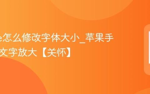 iphone怎么修改字体大小?苹果手机系统文字放大【关怀】