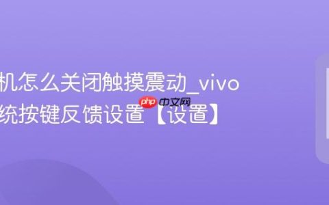 vivo手机怎么关闭触摸震动?vivo手机系统按键反馈设置【设置】