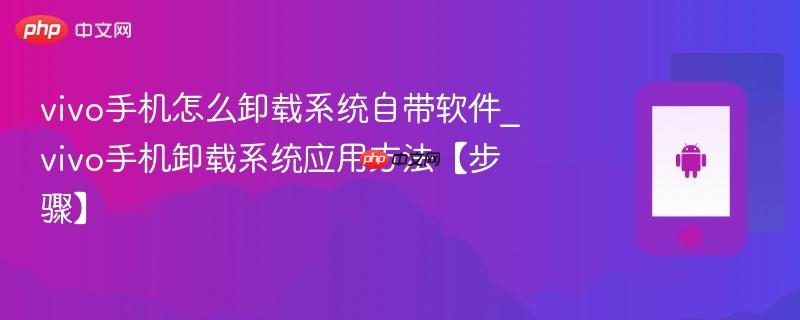 vivo手机怎么卸载系统自带软件_vivo手机卸载系统应用方法【步骤】