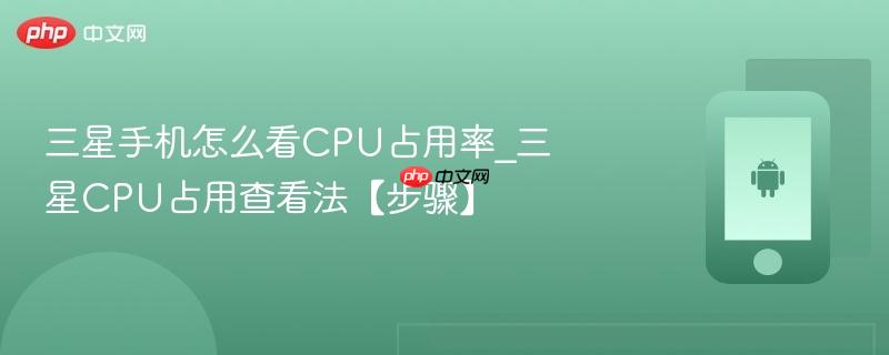 三星手机怎么看cpu占用率_三星cpu占用查看法【步骤】