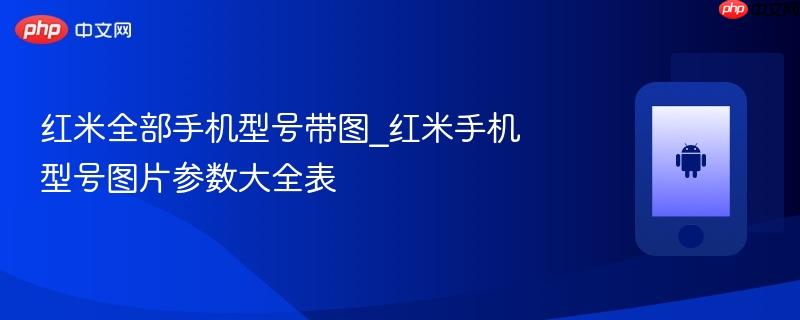 红米全部手机型号带图_红米手机型号图片参数大全表