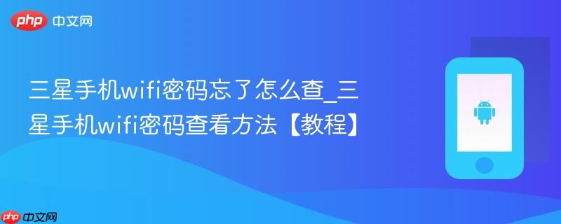 三星手机wifi密码忘了怎么查_三星手机wifi密码查看方法【教程】
