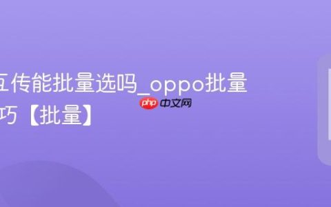 oppo互传能批量选吗?oppo批量互传技巧【批量】