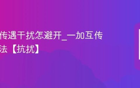 一加互传遇干扰怎避开?一加互传抗干扰法【抗扰】