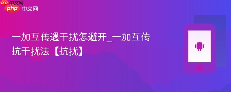 一加互传遇干扰怎避开_一加互传抗干扰法【抗扰】