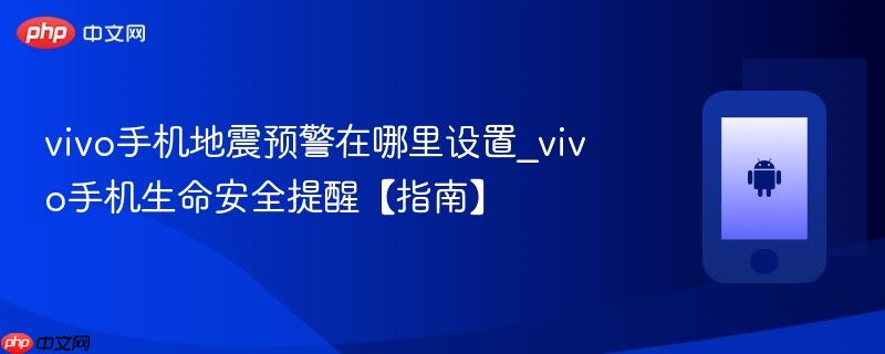 vivo手机地震预警在哪里设置_vivo手机生命安全提醒【指南】