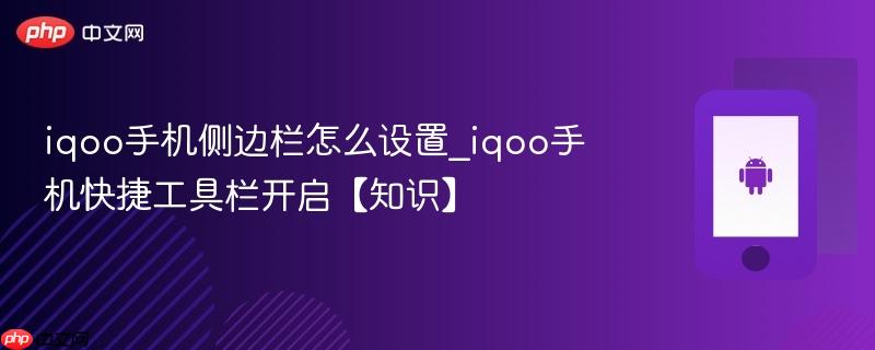 iqoo手机侧边栏怎么设置_iqoo手机快捷工具栏开启【知识】