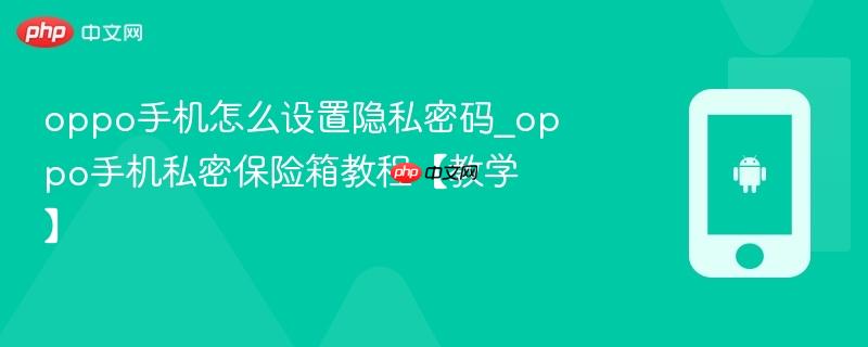 oppo手机怎么设置隐私密码_oppo手机私密保险箱教程【教学】
