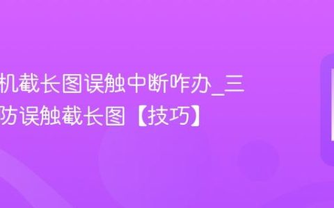 三星手机截长图误触中断咋办?三星手机防误触截长图【技巧】