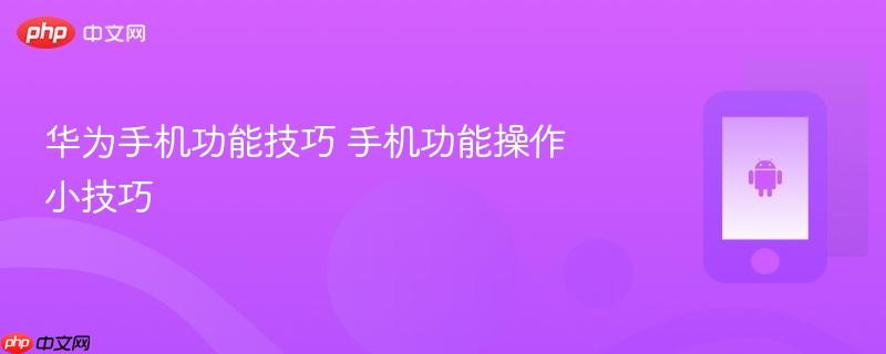 华为手机功能技巧 手机功能操作小技巧