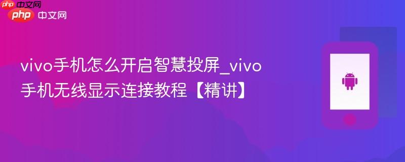 vivo手机怎么开启智慧投屏_vivo手机无线显示连接教程【精讲】