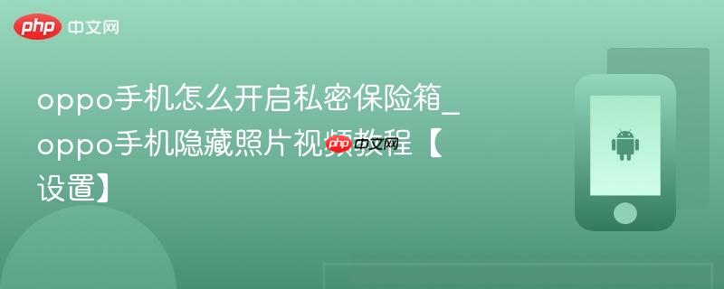 oppo手机怎么开启私密保险箱_oppo手机隐藏照片视频教程【设置】