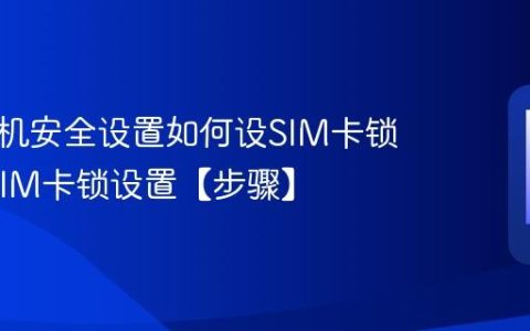三星手机安全设置如何设SIM卡锁?三星SIM卡锁设置【步骤】