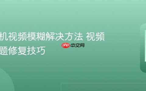 华为手机视频模糊解决方法 视频模糊问题修复技巧