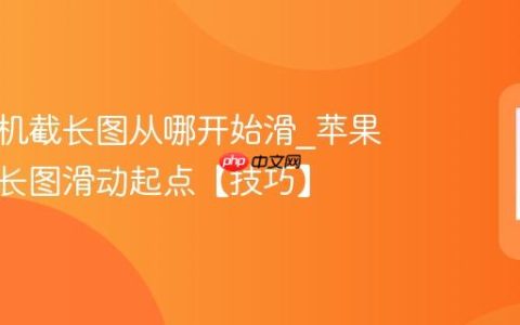 苹果手机截长图从哪开始滑?苹果手机截长图滑动起点【技巧】