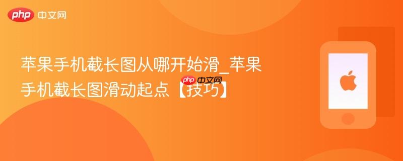 苹果手机截长图从哪开始滑_苹果手机截长图滑动起点【技巧】